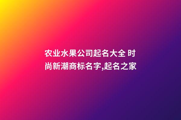 农业水果公司起名大全 时尚新潮商标名字,起名之家-第1张-公司起名-玄机派